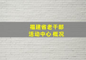 福建省老干部活动中心 概况